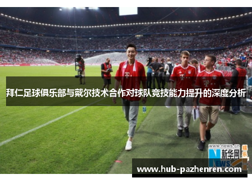 拜仁足球俱乐部与戴尔技术合作对球队竞技能力提升的深度分析