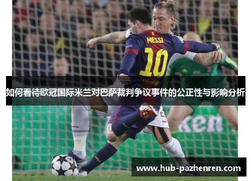 如何看待欧冠国际米兰对巴萨裁判争议事件的公正性与影响分析