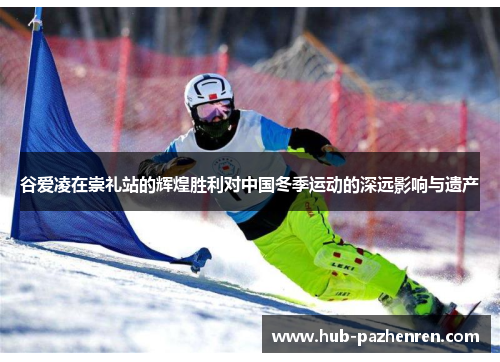 谷爱凌在崇礼站的辉煌胜利对中国冬季运动的深远影响与遗产