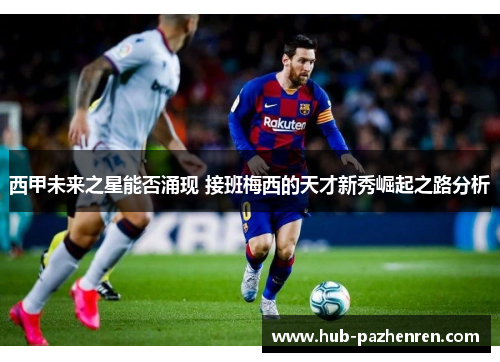 西甲未来之星能否涌现 接班梅西的天才新秀崛起之路分析