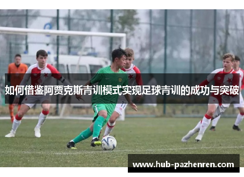 如何借鉴阿贾克斯青训模式实现足球青训的成功与突破