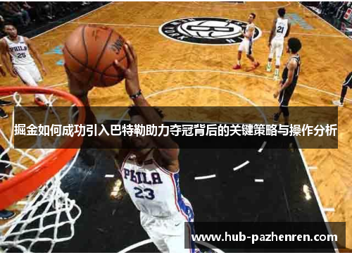 掘金如何成功引入巴特勒助力夺冠背后的关键策略与操作分析