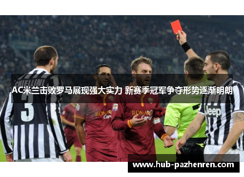 AC米兰击败罗马展现强大实力 新赛季冠军争夺形势逐渐明朗