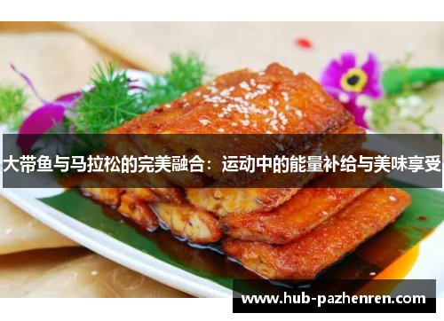 大带鱼与马拉松的完美融合：运动中的能量补给与美味享受