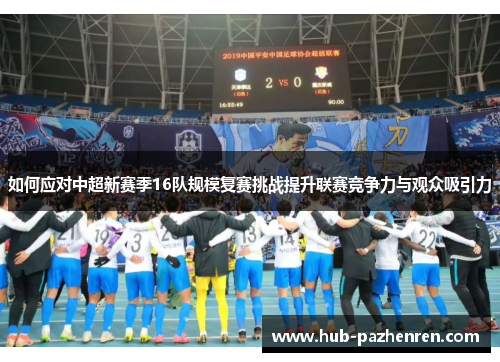 如何应对中超新赛季16队规模复赛挑战提升联赛竞争力与观众吸引力