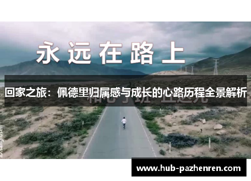 回家之旅：佩德里归属感与成长的心路历程全景解析