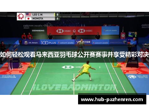 如何轻松观看马来西亚羽毛球公开赛赛事并享受精彩对决