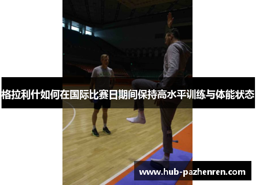格拉利什如何在国际比赛日期间保持高水平训练与体能状态
