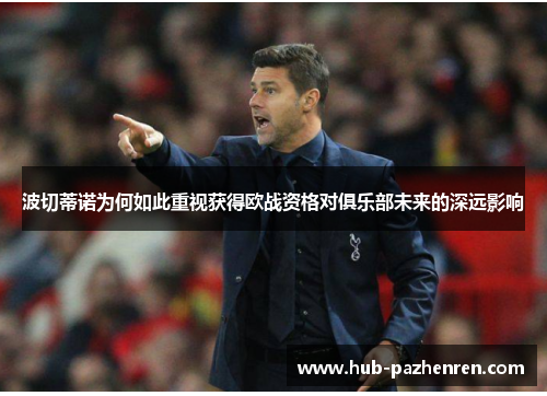 波切蒂诺为何如此重视获得欧战资格对俱乐部未来的深远影响