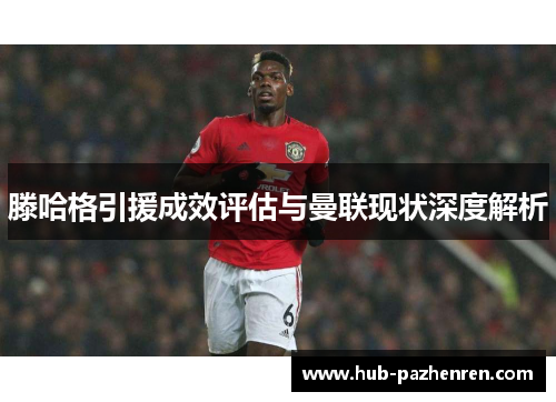 滕哈格引援成效评估与曼联现状深度解析