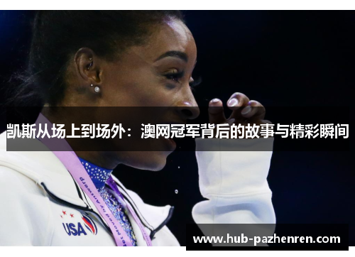 凯斯从场上到场外：澳网冠军背后的故事与精彩瞬间