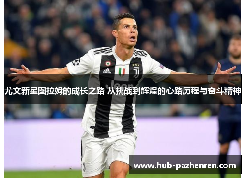 尤文新星图拉姆的成长之路 从挑战到辉煌的心路历程与奋斗精神