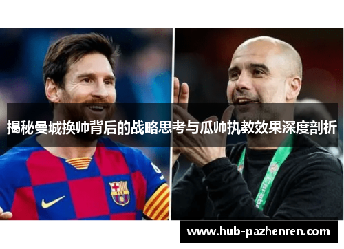 揭秘曼城换帅背后的战略思考与瓜帅执教效果深度剖析
