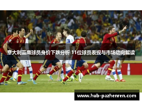 意大利蓝鹰球员身价下跌分析 11位球员表现与市场动向解读