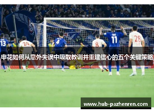 申花如何从意外失误中吸取教训并重建信心的五个关键策略