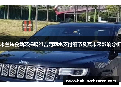 米兰转会动态揭晓维吉奇薪水支付细节及其未来影响分析