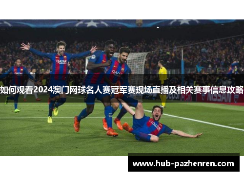 如何观看2024澳门网球名人赛冠军赛现场直播及相关赛事信息攻略