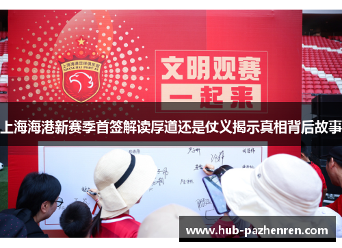 上海海港新赛季首签解读厚道还是仗义揭示真相背后故事