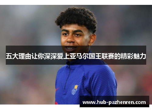 五大理由让你深深爱上亚马尔国王联赛的精彩魅力
