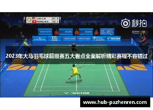 2023年大马羽毛球超级赛五大看点全面解析精彩赛程不容错过