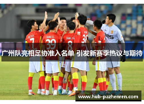 广州队亮相足协准入名单 引发新赛季热议与期待
