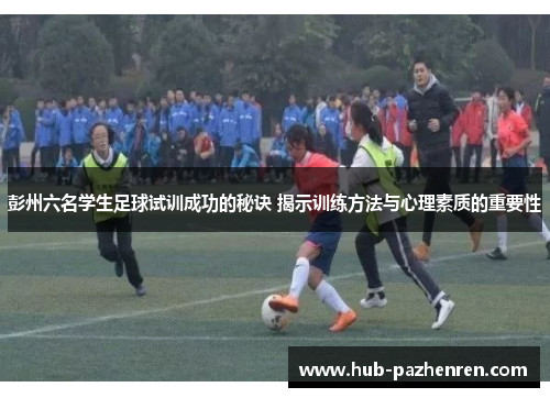 彭州六名学生足球试训成功的秘诀 揭示训练方法与心理素质的重要性