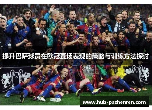 提升巴萨球员在欧冠赛场表现的策略与训练方法探讨