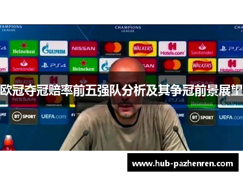 欧冠夺冠赔率前五强队分析及其争冠前景展望