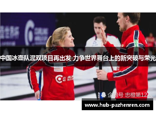 中国冰壶队混双项目再出发 力争世界舞台上的新突破与荣光