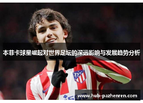 本菲卡球星崛起对世界足坛的深远影响与发展趋势分析