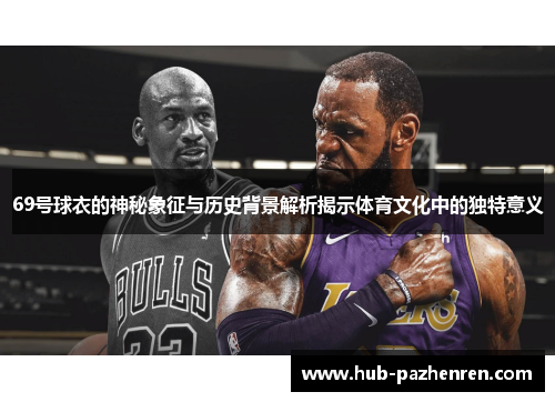 69号球衣的神秘象征与历史背景解析揭示体育文化中的独特意义