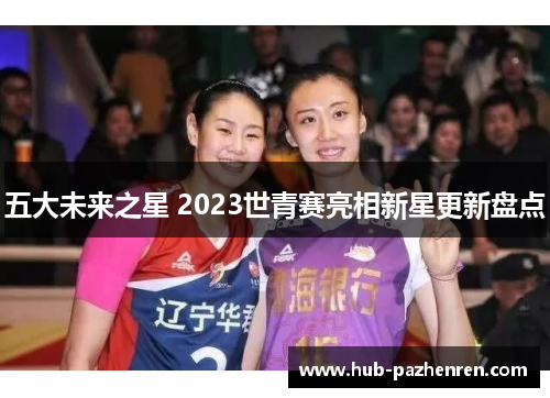 五大未来之星 2023世青赛亮相新星更新盘点