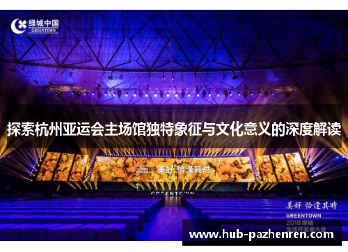 探索杭州亚运会主场馆独特象征与文化意义的深度解读