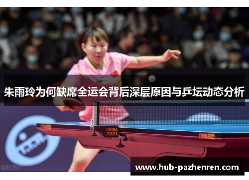 朱雨玲为何缺席全运会背后深层原因与乒坛动态分析