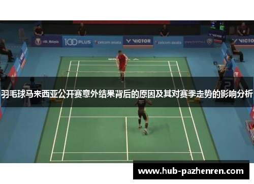 羽毛球马来西亚公开赛意外结果背后的原因及其对赛季走势的影响分析