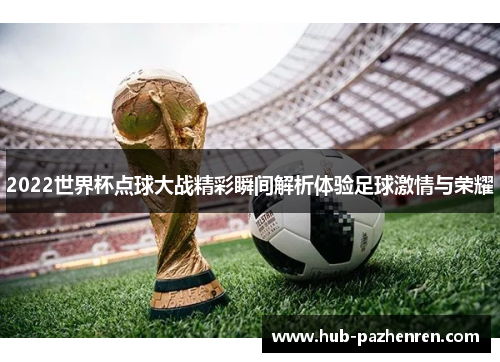 2022世界杯点球大战精彩瞬间解析体验足球激情与荣耀