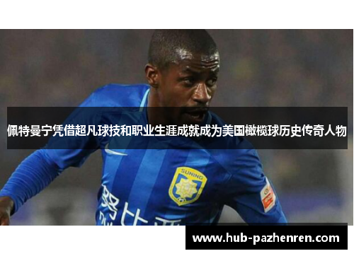 佩特曼宁凭借超凡球技和职业生涯成就成为美国橄榄球历史传奇人物