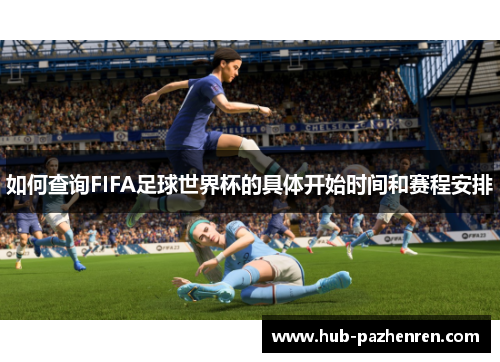 如何查询FIFA足球世界杯的具体开始时间和赛程安排