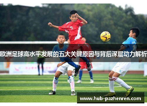 欧洲足球高水平发展的五大关键原因与背后深层动力解析