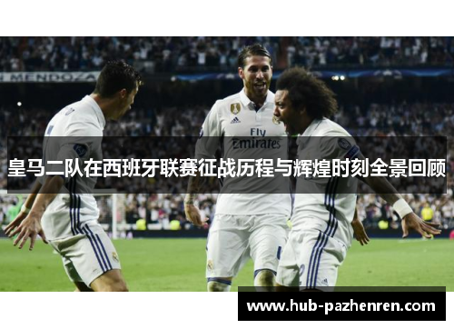 皇马二队在西班牙联赛征战历程与辉煌时刻全景回顾