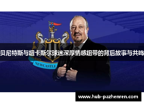 贝尼特斯与纽卡斯尔球迷深厚情感纽带的背后故事与共鸣