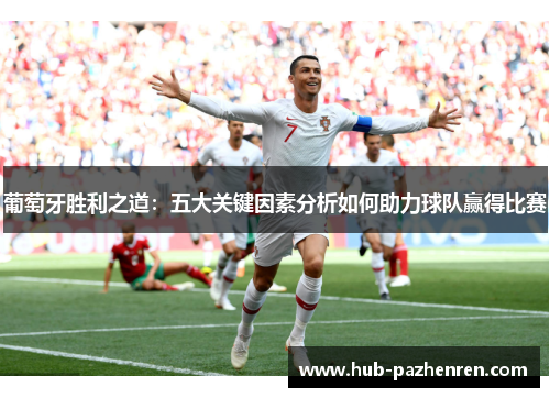 葡萄牙胜利之道：五大关键因素分析如何助力球队赢得比赛