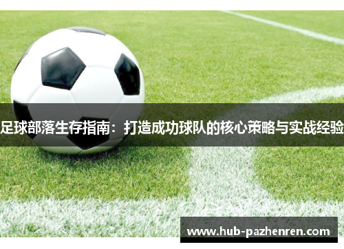 足球部落生存指南：打造成功球队的核心策略与实战经验