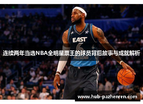连续两年当选NBA全明星票王的球员背后故事与成就解析