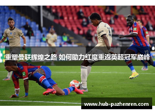 重塑曼联辉煌之路 如何助力红魔重返英超冠军巅峰
