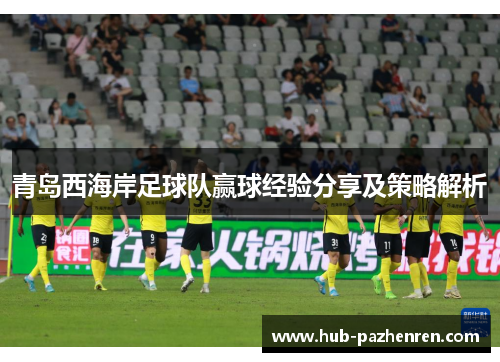 青岛西海岸足球队赢球经验分享及策略解析