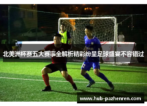 北美洲杯赛五大赛事全解析精彩纷呈足球盛宴不容错过