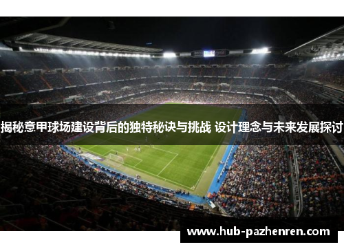 揭秘意甲球场建设背后的独特秘诀与挑战 设计理念与未来发展探讨