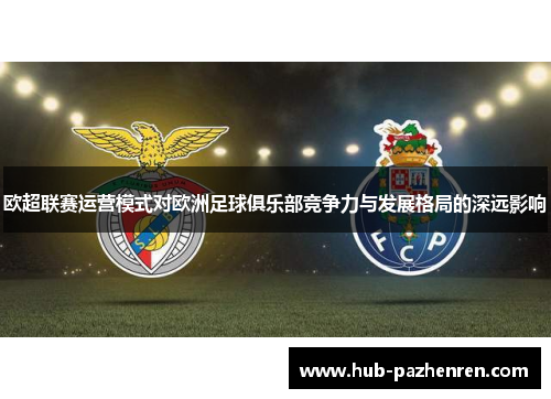 欧超联赛运营模式对欧洲足球俱乐部竞争力与发展格局的深远影响