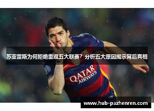苏亚雷斯为何拒绝重返五大联赛？分析五大原因揭示背后真相